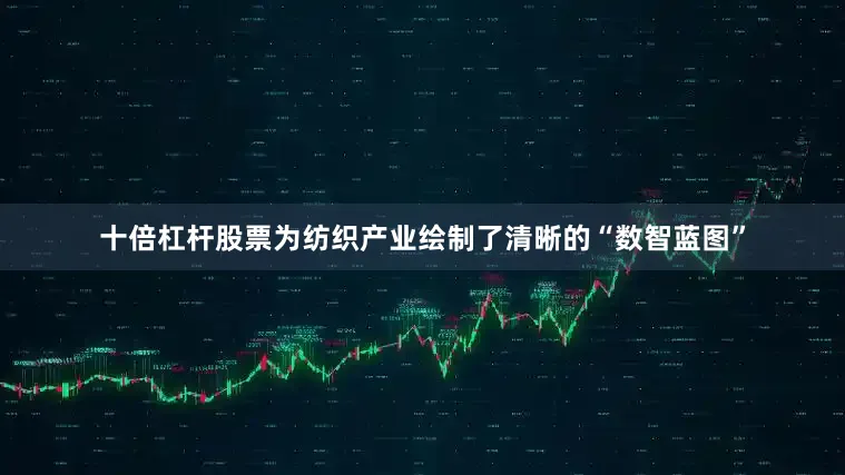 十倍杠杆股票为纺织产业绘制了清晰的“数智蓝图”