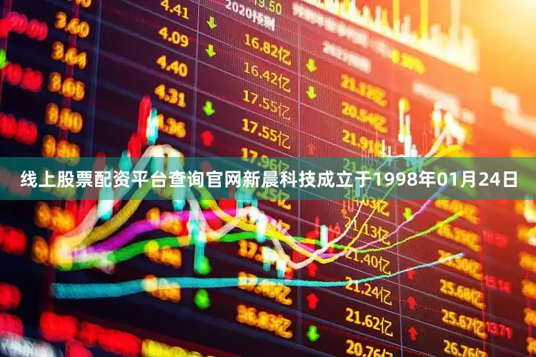 线上股票配资平台查询官网新晨科技成立于1998年01月24日