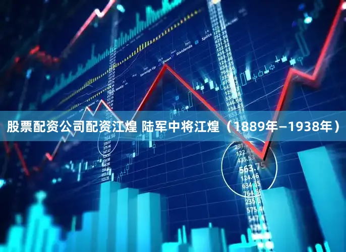 股票配资公司配资江煌 陆军中将江煌（1889年—1938年）