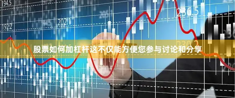 股票如何加杠杆这不仅能方便您参与讨论和分享
