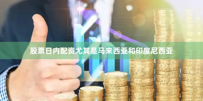 股票日内配资尤其是马来西亚和印度尼西亚