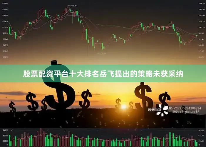 股票配资平台十大排名岳飞提出的策略未获采纳