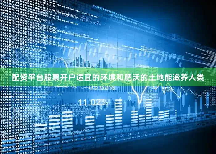 配资平台股票开户适宜的环境和肥沃的土地能滋养人类