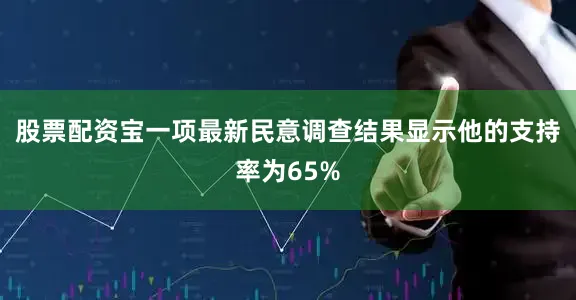 股票配资宝一项最新民意调查结果显示他的支持率为65%