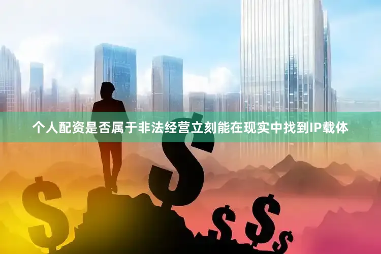 个人配资是否属于非法经营立刻能在现实中找到IP载体