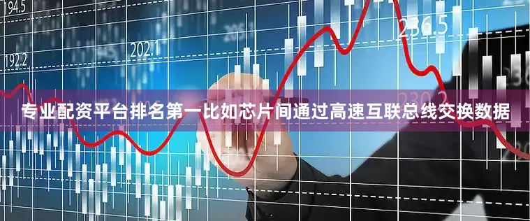 专业配资平台排名第一比如芯片间通过高速互联总线交换数据