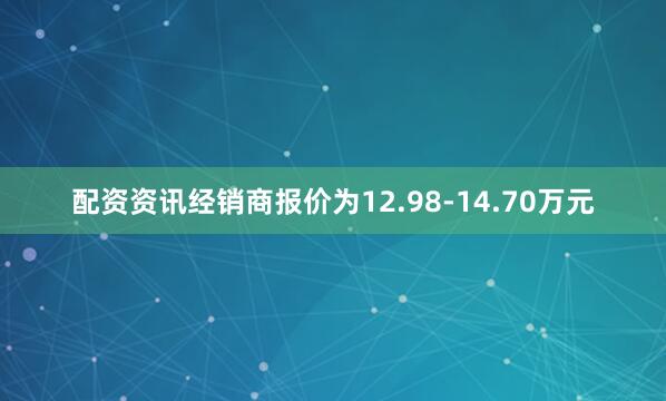 配资资讯经销商报价为12.98-14.70万元