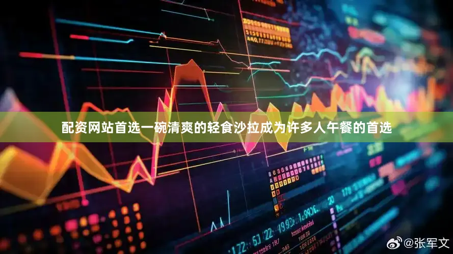 配资网站首选一碗清爽的轻食沙拉成为许多人午餐的首选