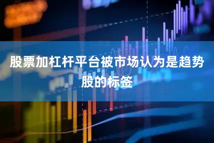 股票加杠杆平台被市场认为是趋势股的标签