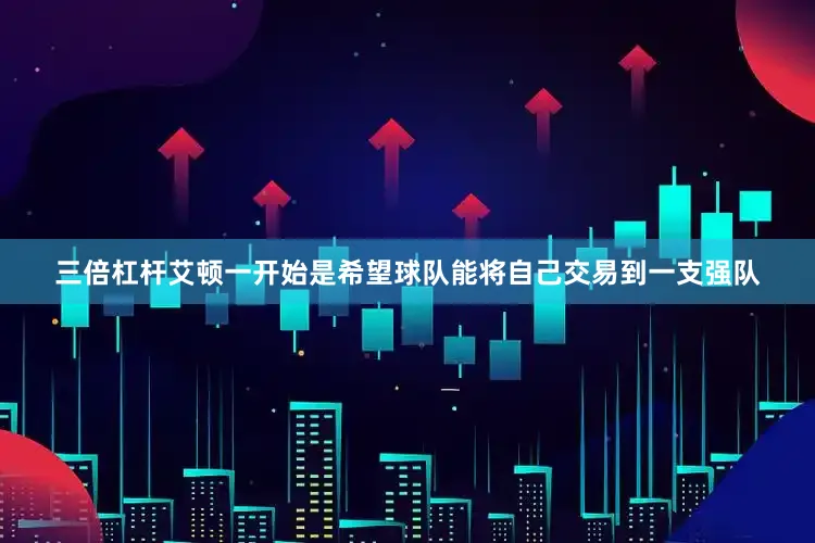 三倍杠杆艾顿一开始是希望球队能将自己交易到一支强队