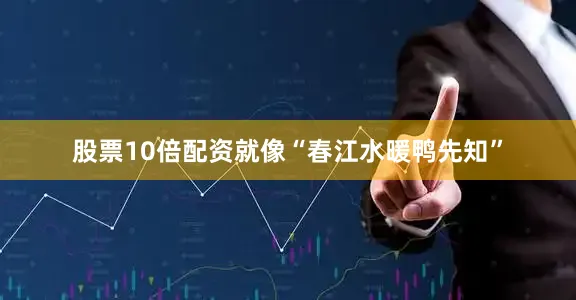 股票10倍配资就像“春江水暖鸭先知”