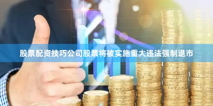股票配资技巧公司股票将被实施重大违法强制退市