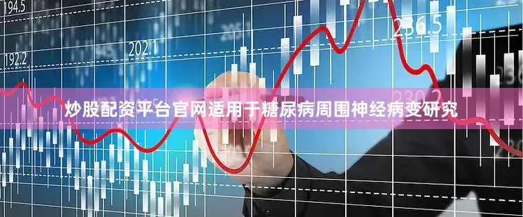 炒股配资平台官网适用于糖尿病周围神经病变研究