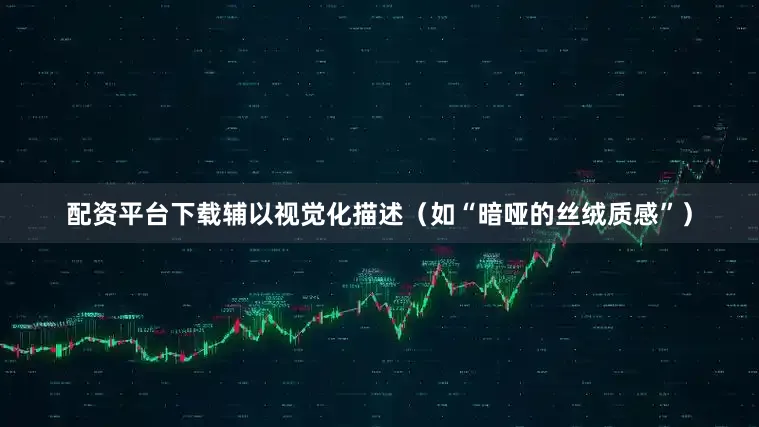 配资平台下载辅以视觉化描述（如“暗哑的丝绒质感”）