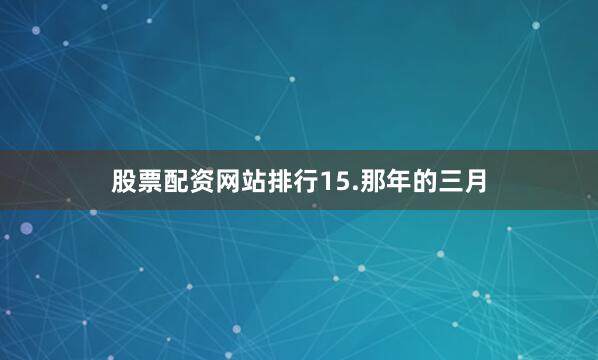 股票配资网站排行　　15.那年的三月