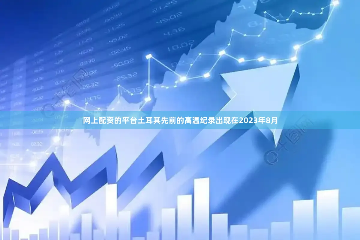 网上配资的平台土耳其先前的高温纪录出现在2023年8月