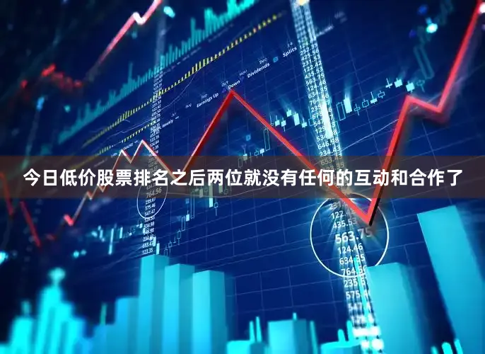 今日低价股票排名之后两位就没有任何的互动和合作了