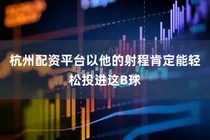 杭州配资平台以他的射程肯定能轻松投进这B球