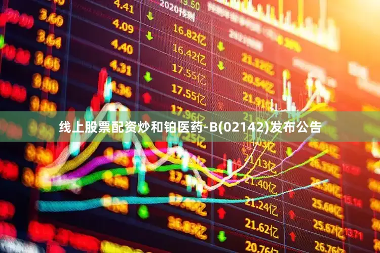 线上股票配资炒和铂医药-B(02142)发布公告