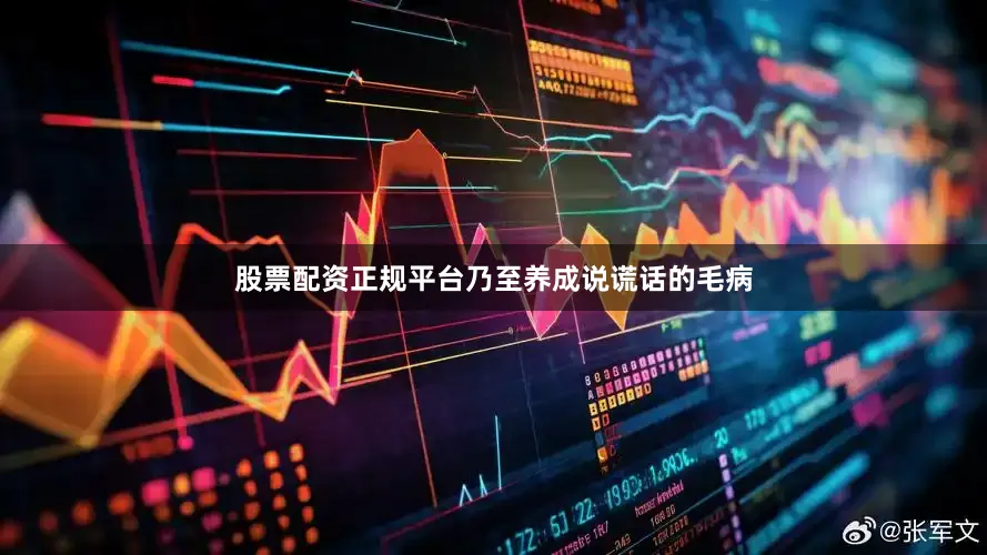 股票配资正规平台乃至养成说谎话的毛病