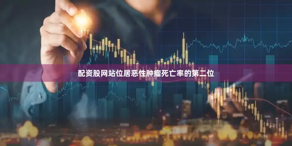 配资股网站位居恶性肿瘤死亡率的第二位