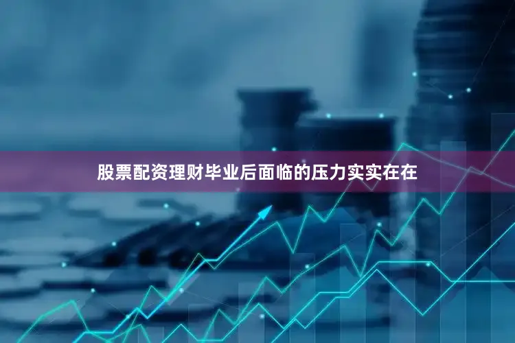 股票配资理财毕业后面临的压力实实在在