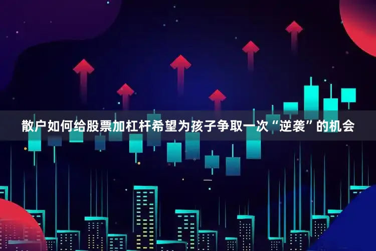 散户如何给股票加杠杆希望为孩子争取一次“逆袭”的机会