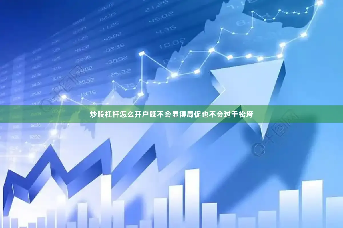 炒股杠杆怎么开户既不会显得局促也不会过于松垮