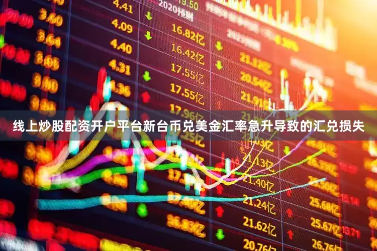 线上炒股配资开户平台新台币兑美金汇率急升导致的汇兑损失