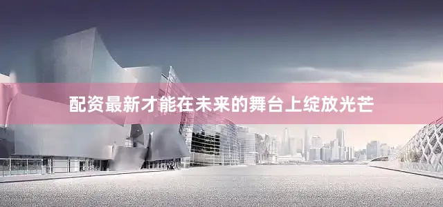 配资最新才能在未来的舞台上绽放光芒