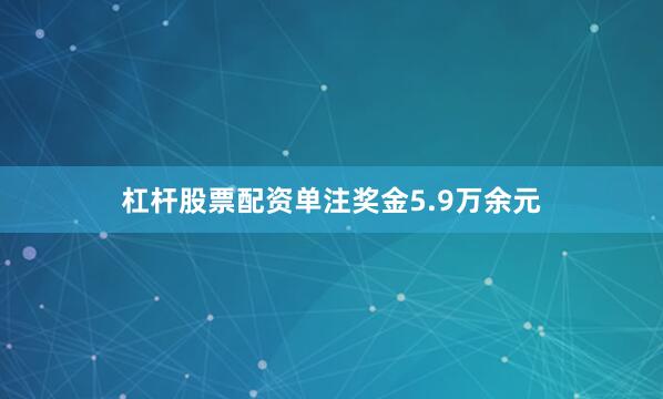 杠杆股票配资单注奖金5.9万余元