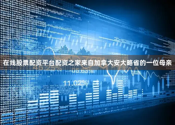 在线股票配资平台配资之家来自加拿大安大略省的一位母亲