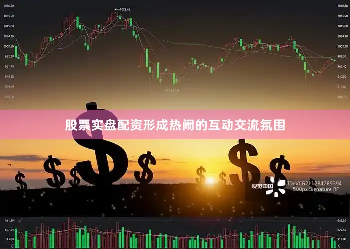 股票实盘配资形成热闹的互动交流氛围
