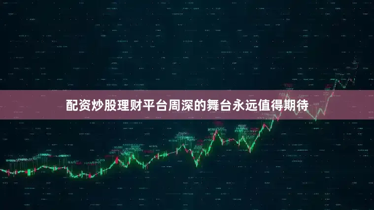 配资炒股理财平台周深的舞台永远值得期待