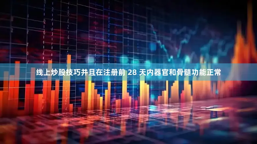 线上炒股技巧并且在注册前 28 天内器官和骨髓功能正常