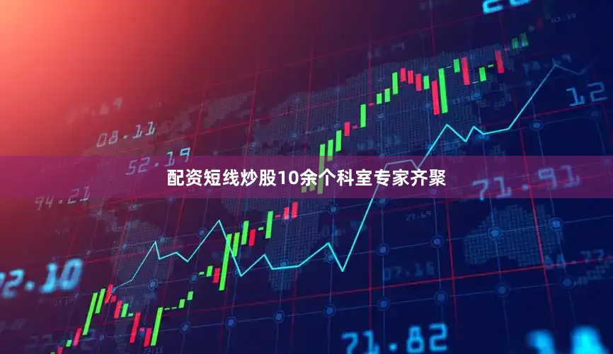 配资短线炒股10余个科室专家齐聚