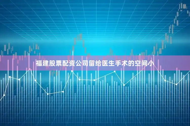 福建股票配资公司留给医生手术的空间小