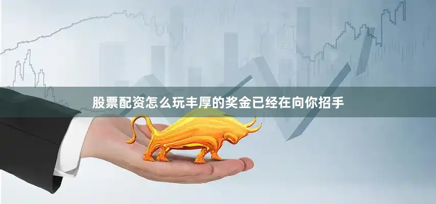 股票配资怎么玩丰厚的奖金已经在向你招手