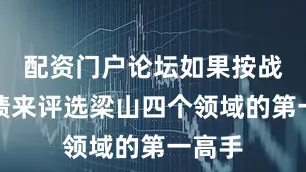 配资门户论坛如果按战场成绩来评选梁山四个领域的第一高手
