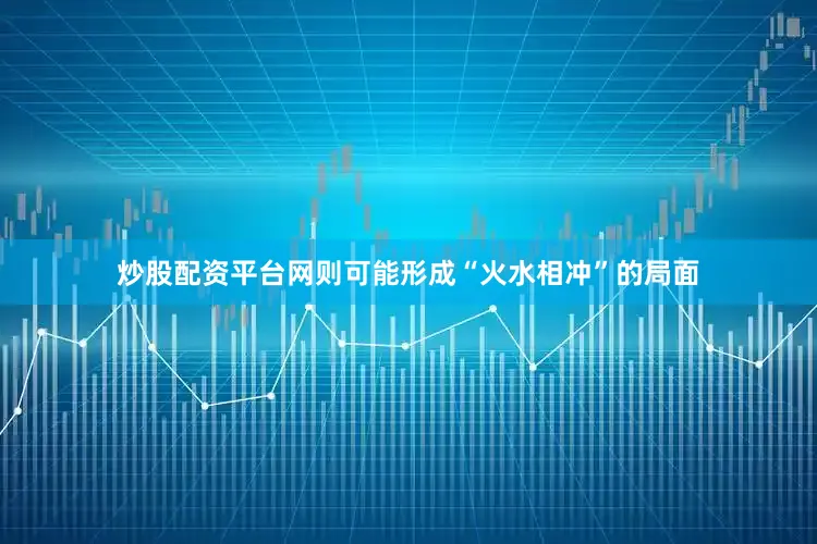 炒股配资平台网则可能形成“火水相冲”的局面