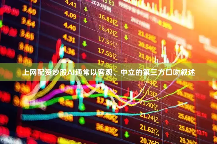 上网配资炒股AI通常以客观、中立的第三方口吻叙述