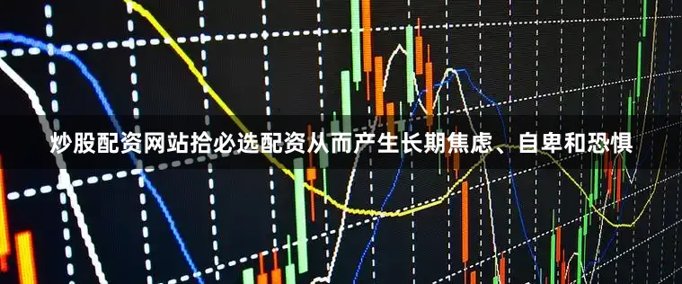 炒股配资网站拾必选配资从而产生长期焦虑、自卑和恐惧