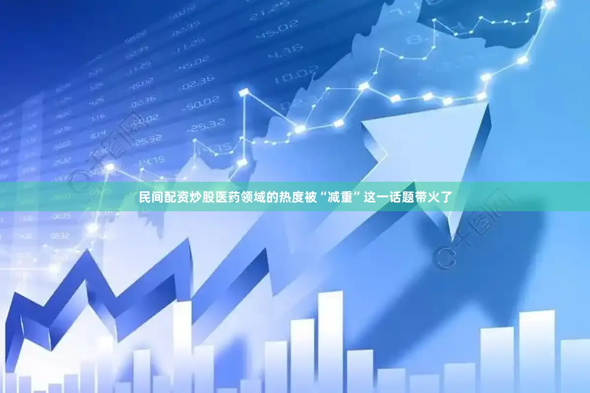 民间配资炒股医药领域的热度被“减重”这一话题带火了