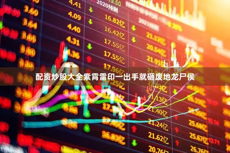 配资炒股大全紫霄雷印一出手就砸废地龙尸侯