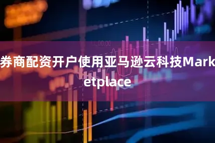 券商配资开户使用亚马逊云科技Marketplace