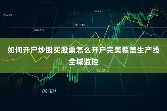 如何开户炒股买股票怎么开户完美覆盖生产线全域监控