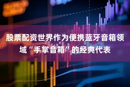 股票配资世界作为便携蓝牙音箱领域“手掌音箱”的经典代表