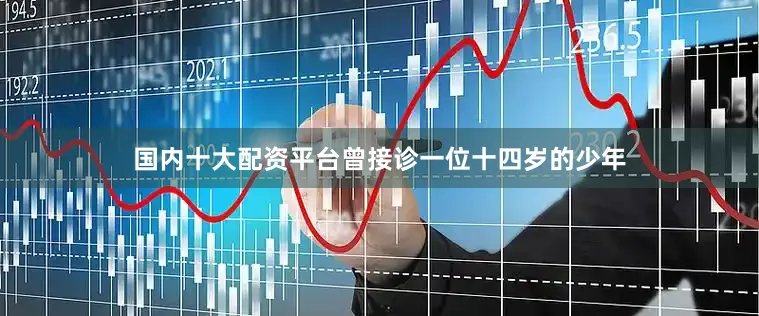 国内十大配资平台曾接诊一位十四岁的少年