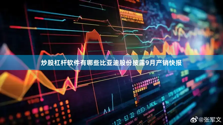 炒股杠杆软件有哪些比亚迪股份披露9月产销快报